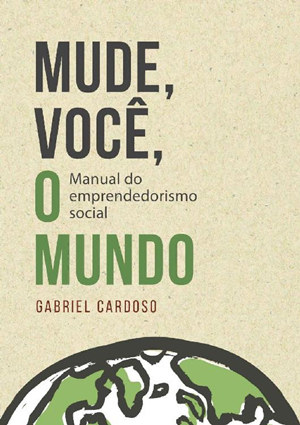#1.610 – Gabriel Cardoso – Mude Você, Mude o Mundo – Manual do Empreendedorismo Social (2015).
